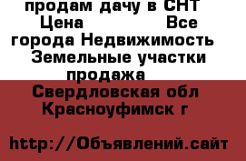 продам дачу в СНТ › Цена ­ 500 000 - Все города Недвижимость » Земельные участки продажа   . Свердловская обл.,Красноуфимск г.